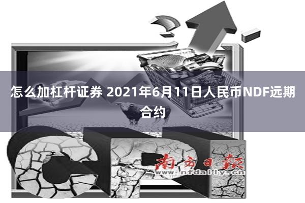 怎么加杠杆证券 2021年6月11日人民币NDF远期合约