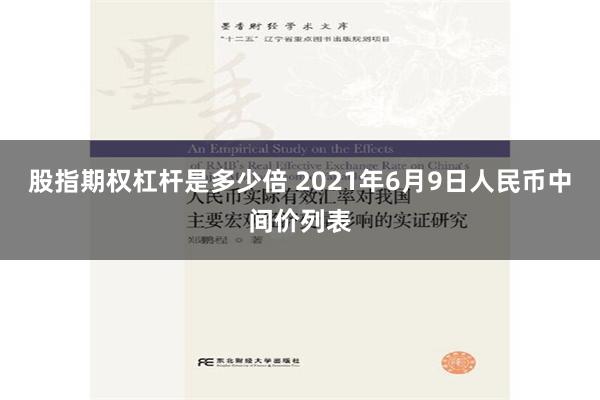 股指期权杠杆是多少倍 2021年6月9日人民币中间价列表