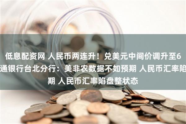 低息配资网 人民币两连升！兑美元中间价调升至6.3909 交通银行台北分行：美非农数据不如预期 人民币汇率陷盘整状态