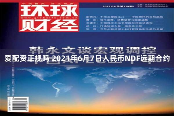 爱配资正规吗 2021年6月7日人民币NDF远期合约