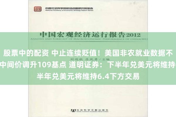 股票中的配资 中止连续贬值！美国非农就业数据不理想 人民币中间价调升109基点 道明证券：下半年兑美元将维持6.4下方交易