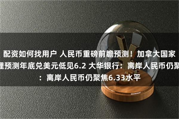 配资如何找用户 人民币重磅前瞻预测！加拿大国家银行财富管理预测年底兑美元低见6.2 大华银行：离岸人民币仍聚焦6.33水平