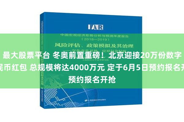 最大股票平台 冬奥前置重磅！北京迎接20万份数字人民币红包 总规模将达4000万元 定于6月5日预约报名开抢