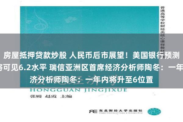 房屋抵押贷款炒股 人民币后市展望！美国银行预测美元兑人民币将可见6.2水平 瑞信亚洲区首席经济分析师陶冬：一年内将升至6位置