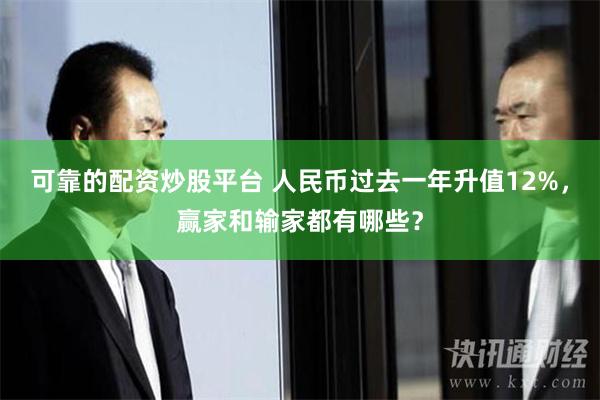 可靠的配资炒股平台 人民币过去一年升值12%，赢家和输家都有哪些？