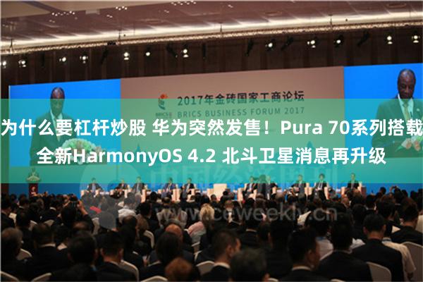 为什么要杠杆炒股 华为突然发售！Pura 70系列搭载全新HarmonyOS 4.2 北斗卫星消息再升级