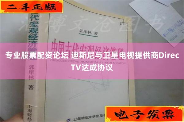 专业股票配资论坛 迪斯尼与卫星电视提供商DirecTV达成协议