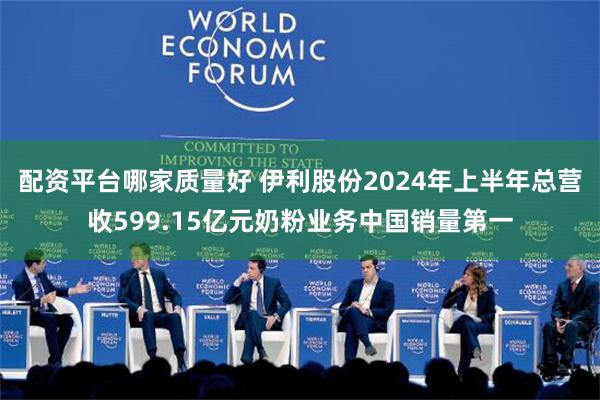 配资平台哪家质量好 伊利股份2024年上半年总营收599.15亿元奶粉业务中国销量第一