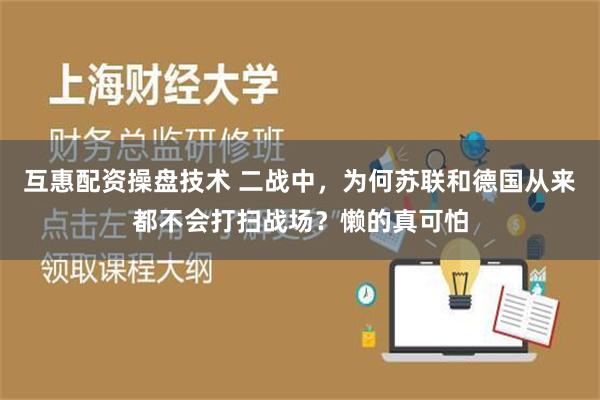 互惠配资操盘技术 二战中，为何苏联和德国从来都不会打扫战场？懒的真可怕