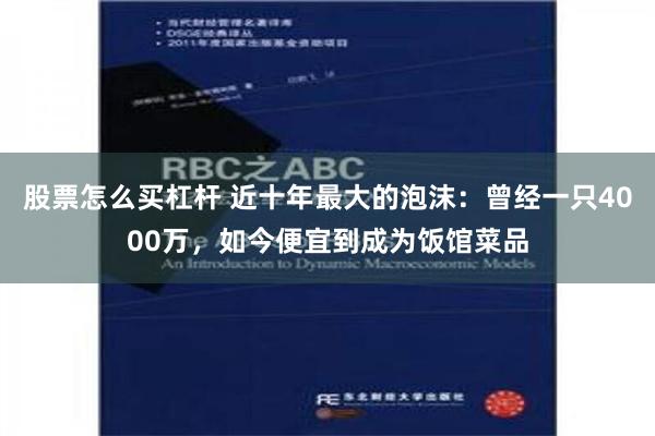 股票怎么买杠杆 近十年最大的泡沫：曾经一只4000万，如今便宜到成为饭馆菜品