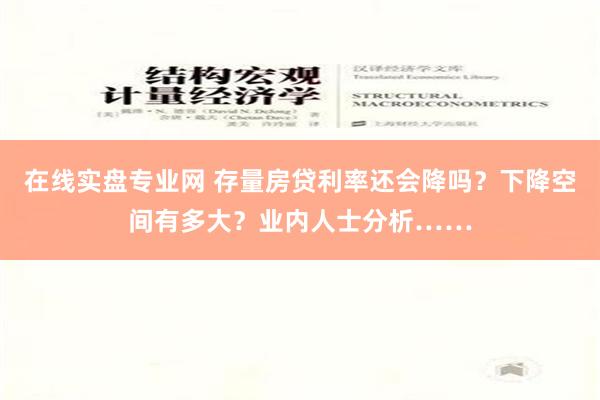 在线实盘专业网 存量房贷利率还会降吗？下降空间有多大？业内人士分析……