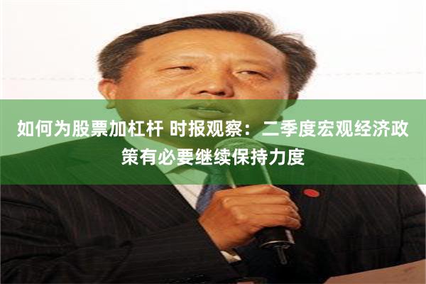 如何为股票加杠杆 时报观察：二季度宏观经济政策有必要继续保持力度