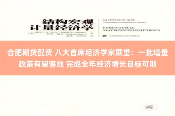 合肥期货配资 八大首席经济学家展望：一批增量政策有望落地 完成全年经济增长目标可期