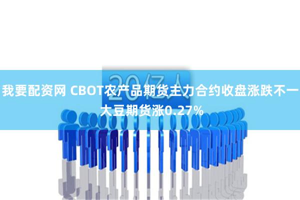 我要配资网 CBOT农产品期货主力合约收盘涨跌不一 大豆期货涨0.27%