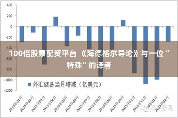 100倍股票配资平台 《海德格尔导论》与一位“特殊”的译者