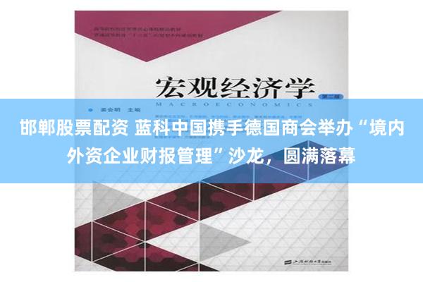 邯郸股票配资 蓝科中国携手德国商会举办“境内外资企业财报管理”沙龙，圆满落幕