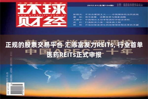 正规的股票交易平台 汇添富发力REITs, 行业首单医药REITs正式申报