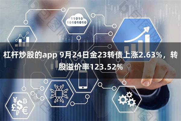 杠杆炒股的app 9月24日金23转债上涨2.63%，转股溢价率123.52%