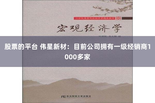 股票的平台 伟星新材：目前公司拥有一级经销商1000多家