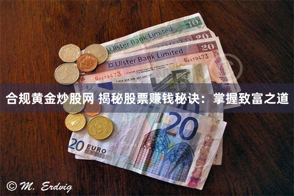 合规黄金炒股网 揭秘股票赚钱秘诀：掌握致富之道