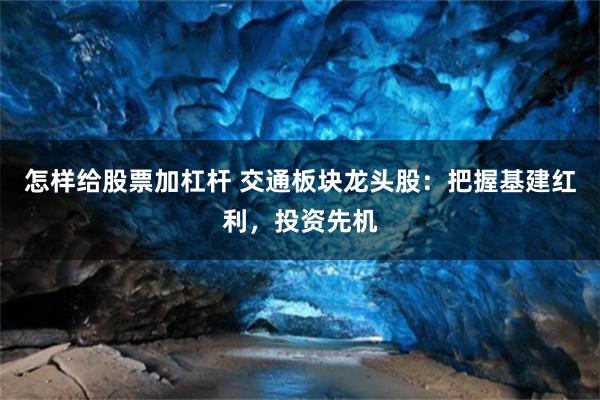 怎样给股票加杠杆 交通板块龙头股：把握基建红利，投资先机