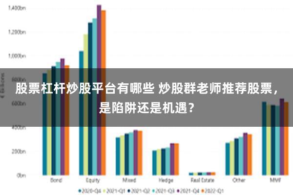 股票杠杆炒股平台有哪些 炒股群老师推荐股票，是陷阱还是机遇？