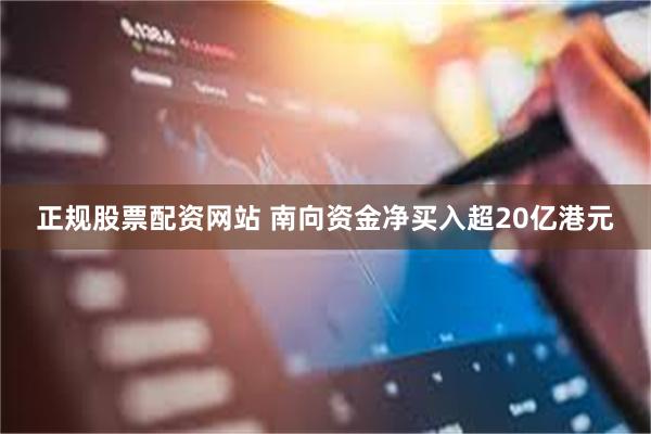 正规股票配资网站 南向资金净买入超20亿港元