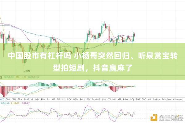 中国股市有杠杆吗 小杨哥突然回归、听泉赏宝转型拍短剧，抖音赢麻了