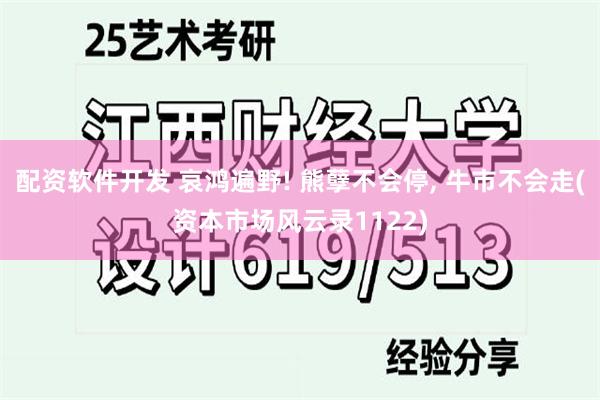 配资软件开发 哀鸿遍野! 熊孽不会停, 牛市不会走(资本市场风云录1122)