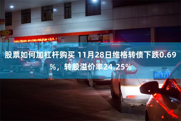 股票如何加杠杆购买 11月28日维格转债下跌0.69%，转股溢价率24.25%