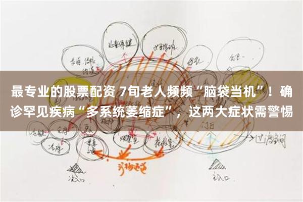 最专业的股票配资 7旬老人频频“脑袋当机”！确诊罕见疾病“多系统萎缩症”，这两大症状需警惕