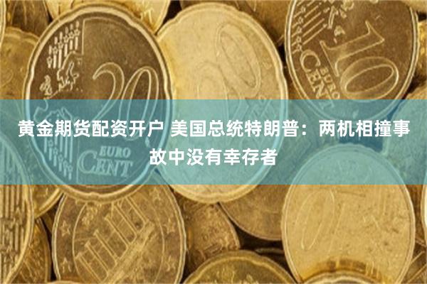 黄金期货配资开户 美国总统特朗普：两机相撞事故中没有幸存者