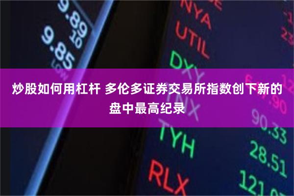 炒股如何用杠杆 多伦多证券交易所指数创下新的盘中最高纪录