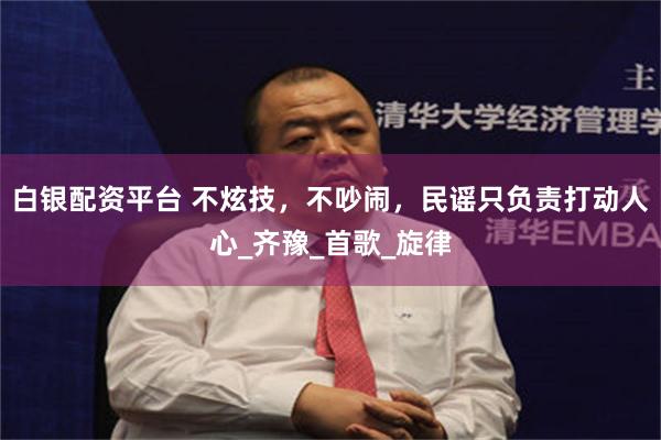 白银配资平台 不炫技，不吵闹，民谣只负责打动人心_齐豫_首歌_旋律