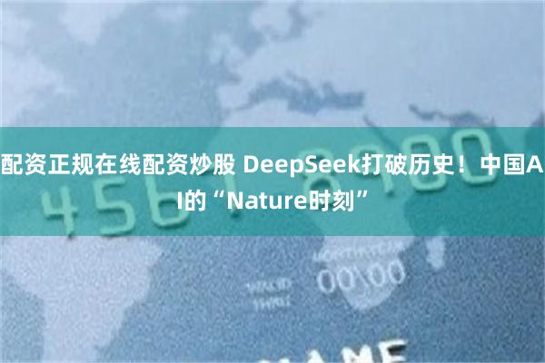 配资正规在线配资炒股 DeepSeek打破历史！中国AI的“Nature时刻”