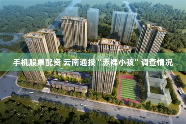 手机股票配资 云南通报“赤裸小孩”调查情况