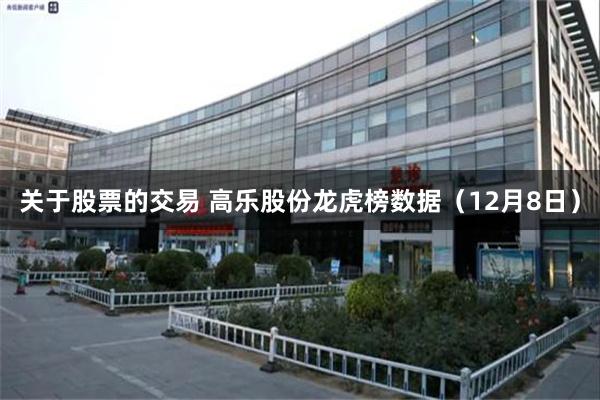 关于股票的交易 高乐股份龙虎榜数据（12月8日）