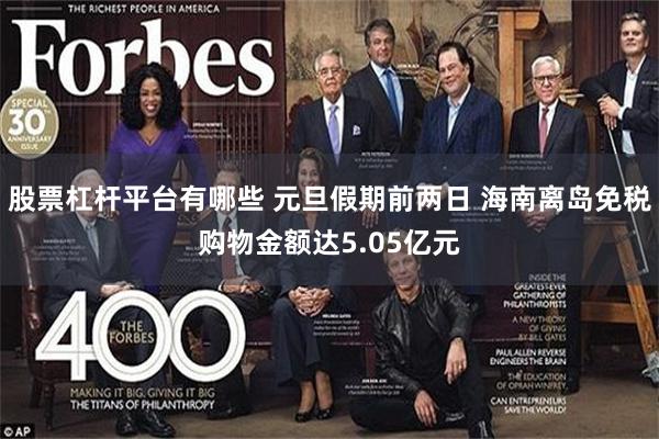 股票杠杆平台有哪些 元旦假期前两日 海南离岛免税购物金额达5.05亿元