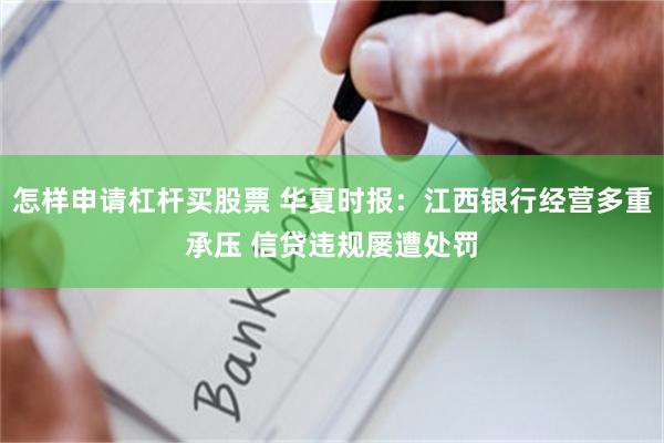 怎样申请杠杆买股票 华夏时报：江西银行经营多重承压 信贷违规屡遭处罚