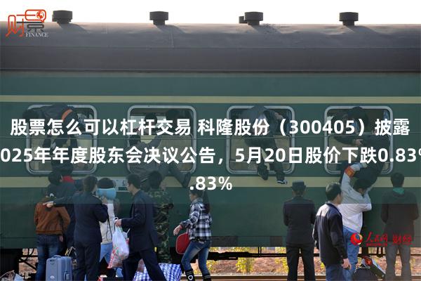 股票怎么可以杠杆交易 科隆股份（300405）披露2025年年度股东会决议公告，5月20日股价下跌0.83%