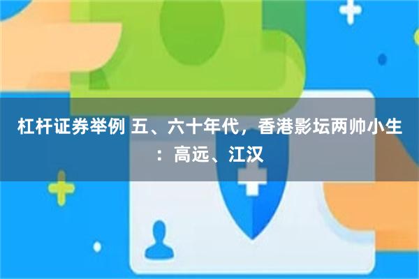 杠杆证券举例 五、六十年代，香港影坛两帅小生：高远、江汉