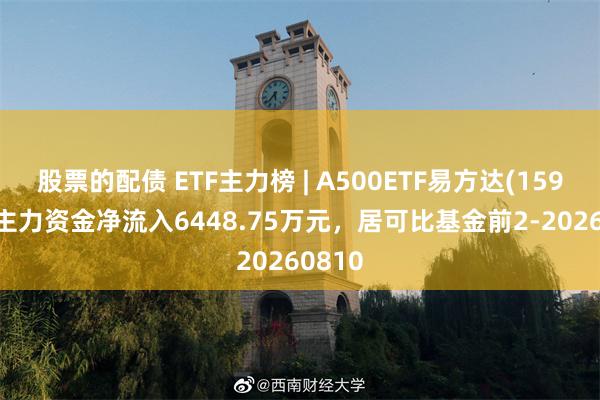 股票的配债 ETF主力榜 | A500ETF易方达(159361)主力资金净流入6448.75万元，居可比基金前2-20260810